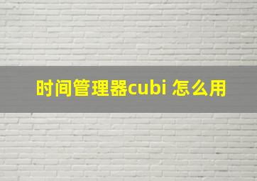 时间管理器cubi 怎么用